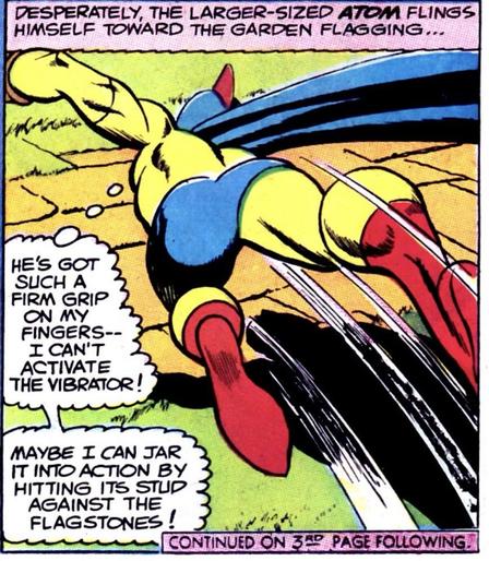 Silver Age Panel of Earth-2's The Atom (Al Pratt). 
Narration: "Desperately, the larger-sized ATOM flings himself toward the garden flagging...."
He dives for a flagstone dividing the grass, Atom thinks, "He's got such a firm grip of my fingers--I can't activate the vibrator! Maybe I can jar it into action by hitting this stud against the flagstones."