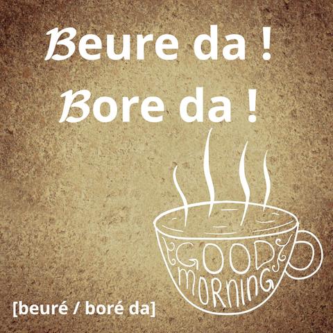 Cup of coffee/tea, with good morning written on
Beure da, bore da 
[beuré/boré da]